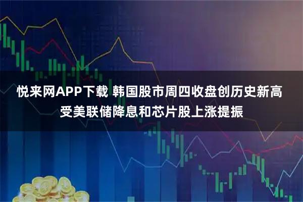 悦来网APP下载 韩国股市周四收盘创历史新高 受美联储降息和芯片股上涨提振