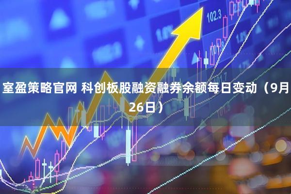 室盈策略官网 科创板股融资融券余额每日变动（9月26日）