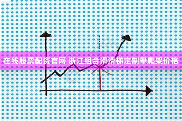在线股票配资官网 浙江组合滑滑梯定制攀爬架价格